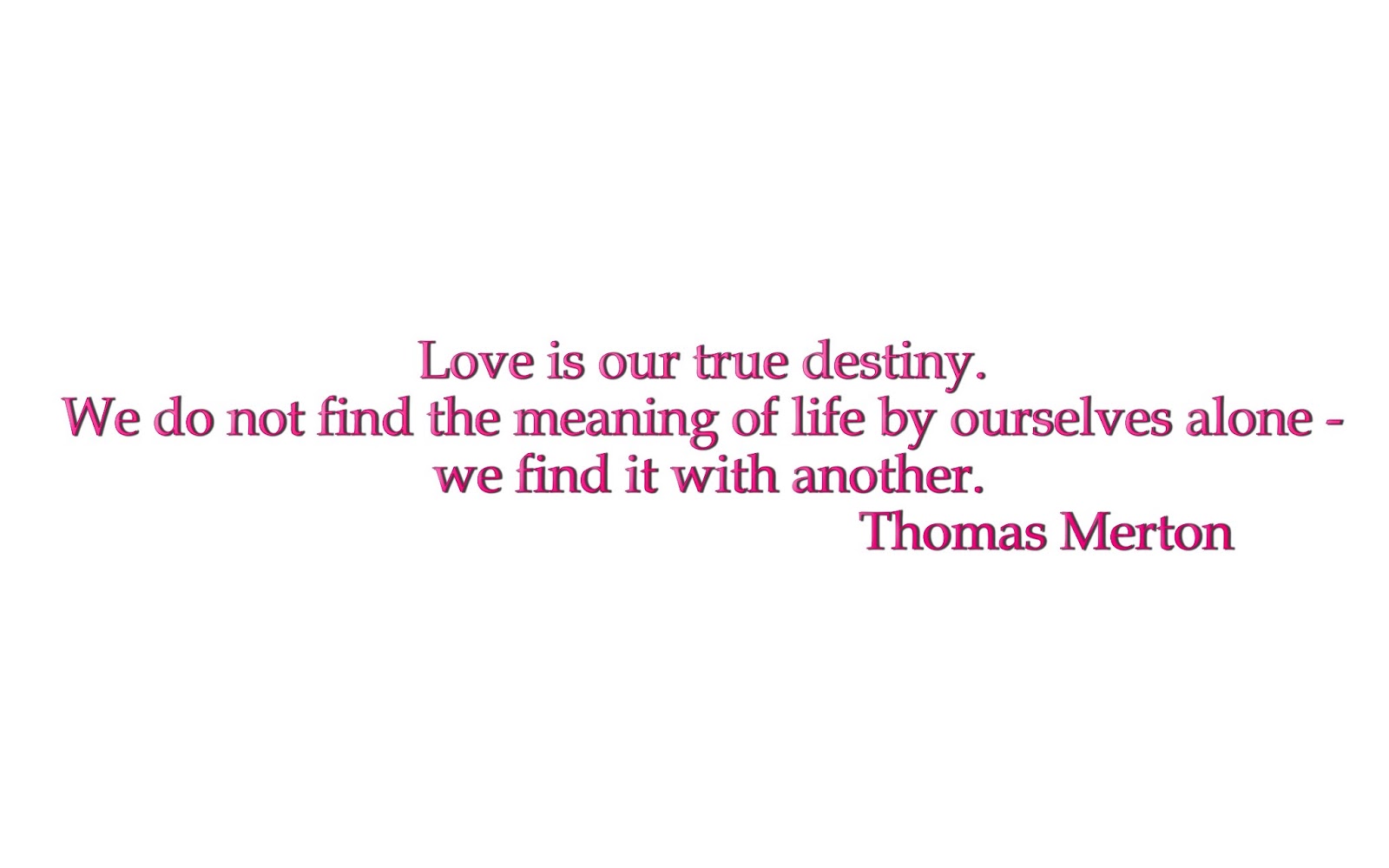 Love is our true destiny We do not find the meaning of life by ourselves alone – we find it with another